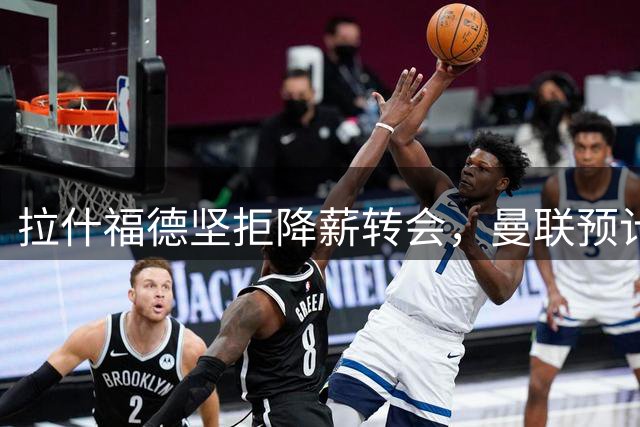拉什福德坚拒降薪转会，曼联预计他留队！面临尴尬却获卡里克力挺